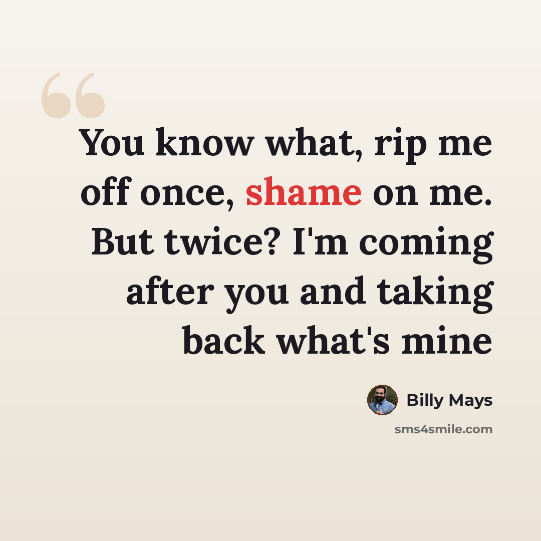 “You know what, rip me off once, shame on me. But twice? I'm coming after you and taking back what's mine” quote by Billy Mays