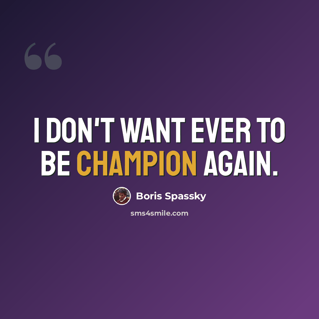 “I don't want ever to be champion again.” quote by Boris Spassky