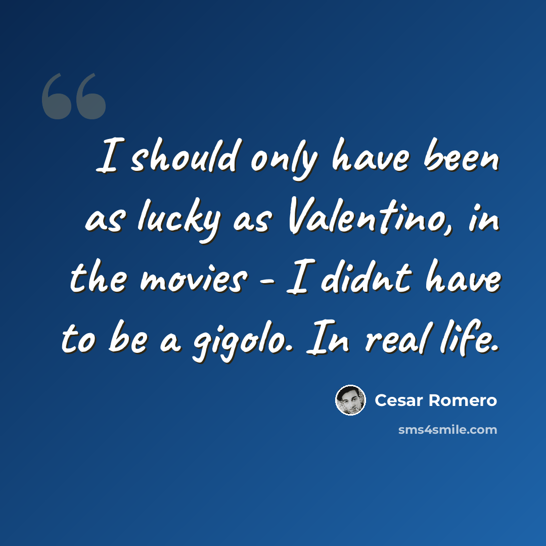 “I should only have been as lucky as Valentino, in the movies - I didnt have to be a gigolo. In real life.” quote by Cesar Romero