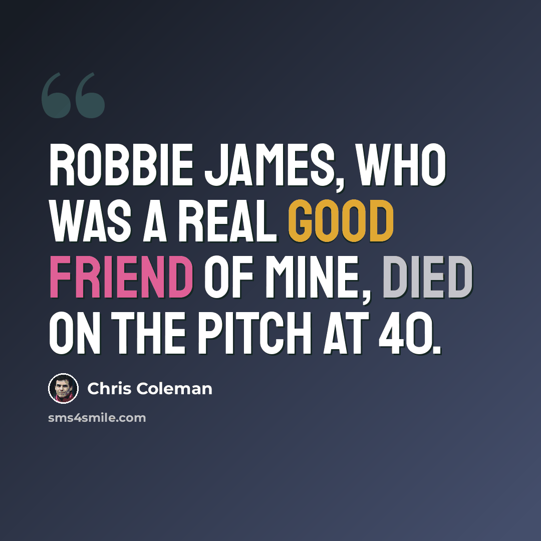 “Robbie James, who was a real good friend of mine, died on the pitch at 40.” quote by Chris Coleman