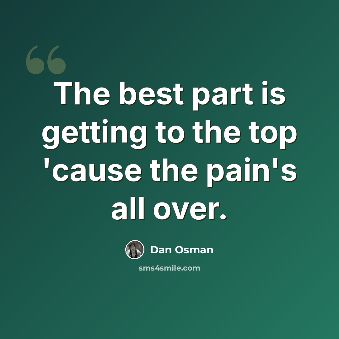 “The best part is getting to the top 'cause the pain's all over.” quote by Dan Osman