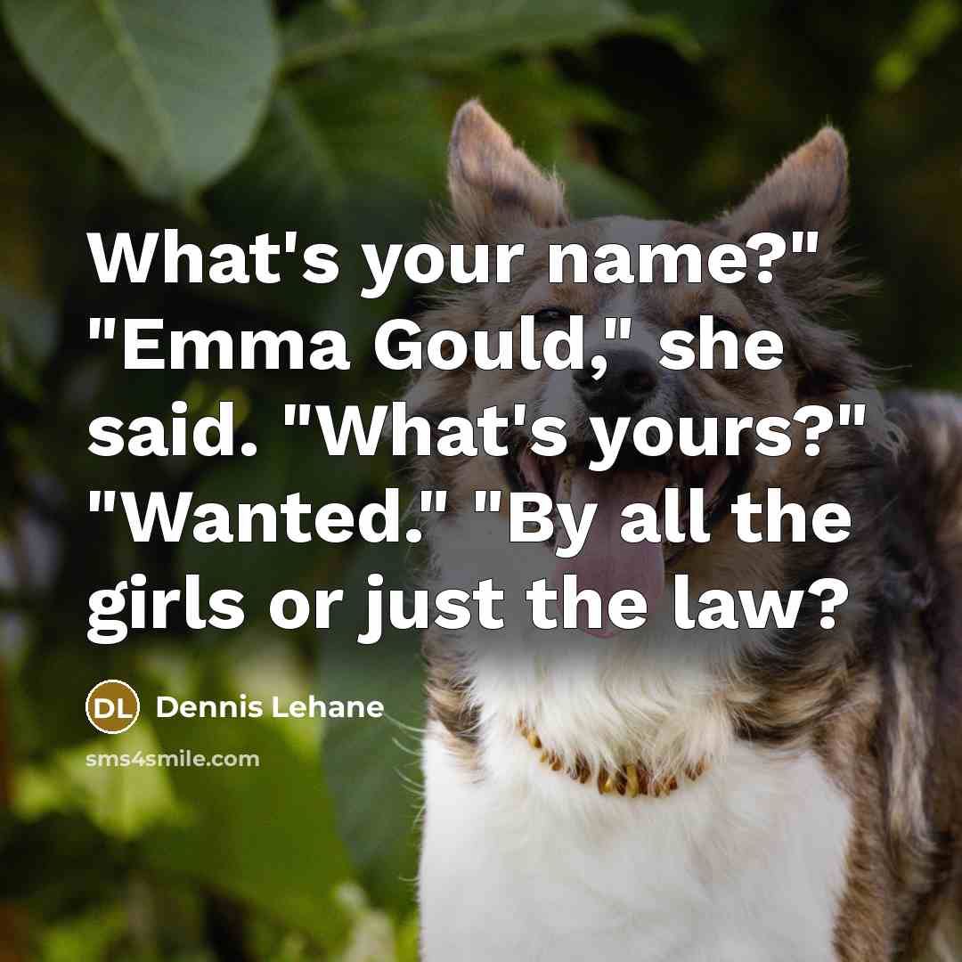 “What's your name?" "Emma Gould," she said. "What's yours?" "Wanted." "By all the girls or just the law?” quote by Dennis Lehane