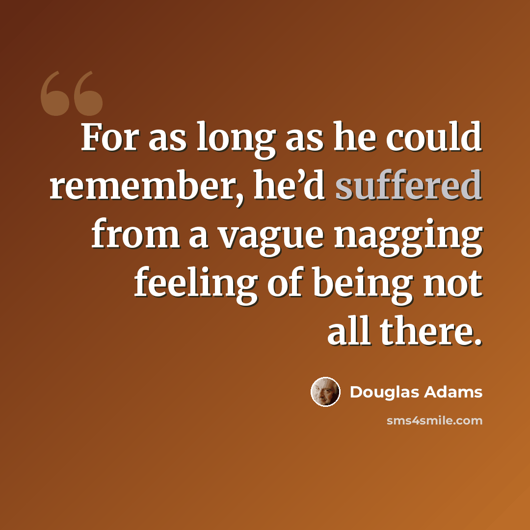 “For as long as he could remember, he’d suffered from a vague nagging feeling of being not all there.” quote by Douglas Adams