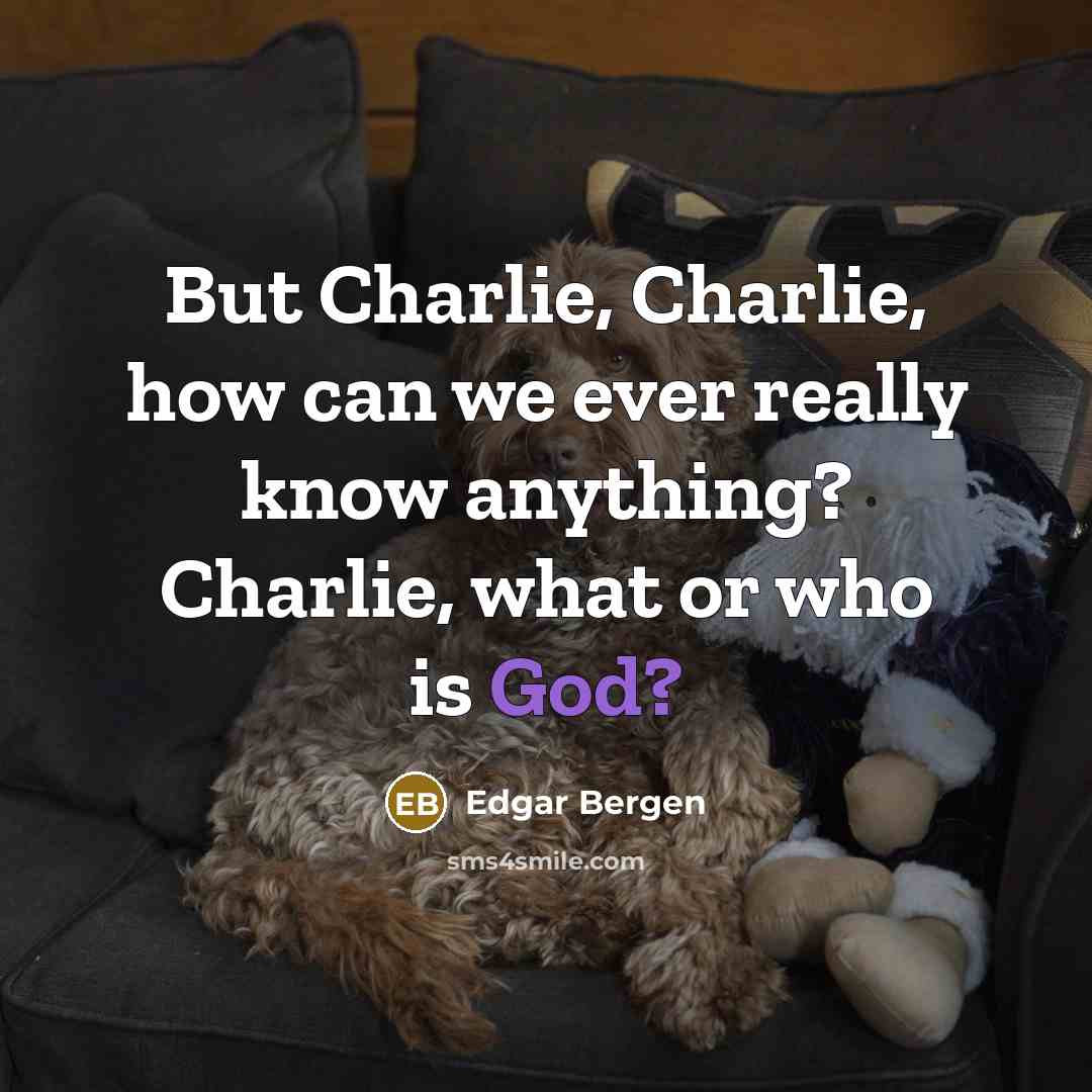 “But Charlie, Charlie, how can we ever really know anything? Charlie, what or who is God?” quote by Edgar Bergen