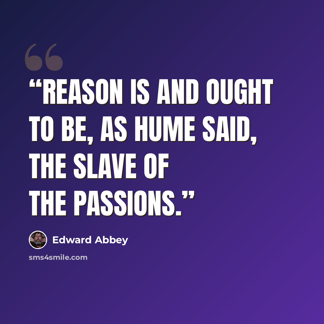 “Reason is and ought to be, as Hume said, the slave of the passions.” quote by Edward Abbey
