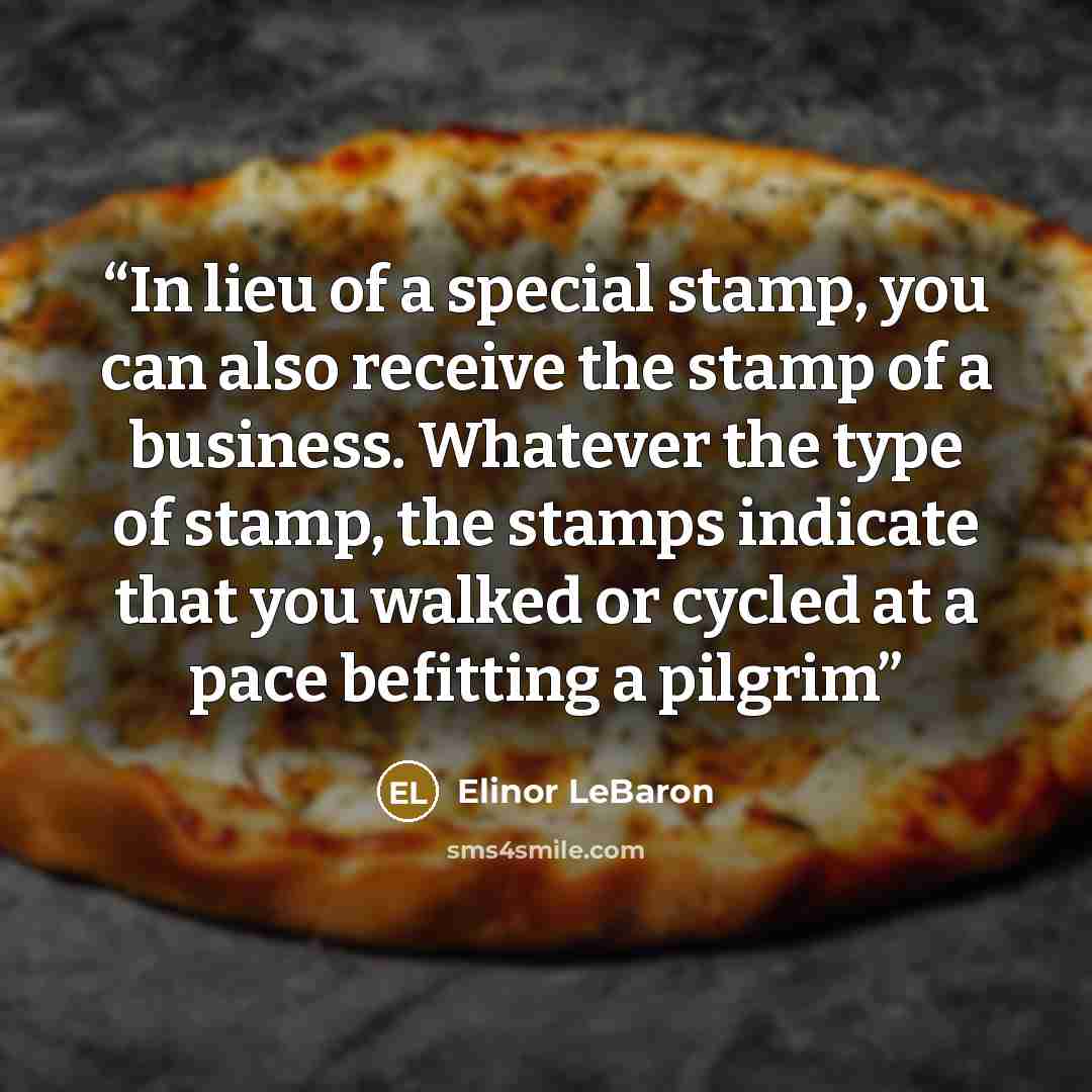 “In lieu of a special stamp, you can also receive the stamp of a business. Whatever the type of stamp, the stamps indicate that you walked or cycled at a pace befitting a pilgrim” quote by Elinor LeBaron