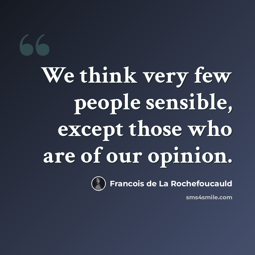 “We think very few people sensible, except those who are of our opinion.” quote by Francois de La Rochefoucauld