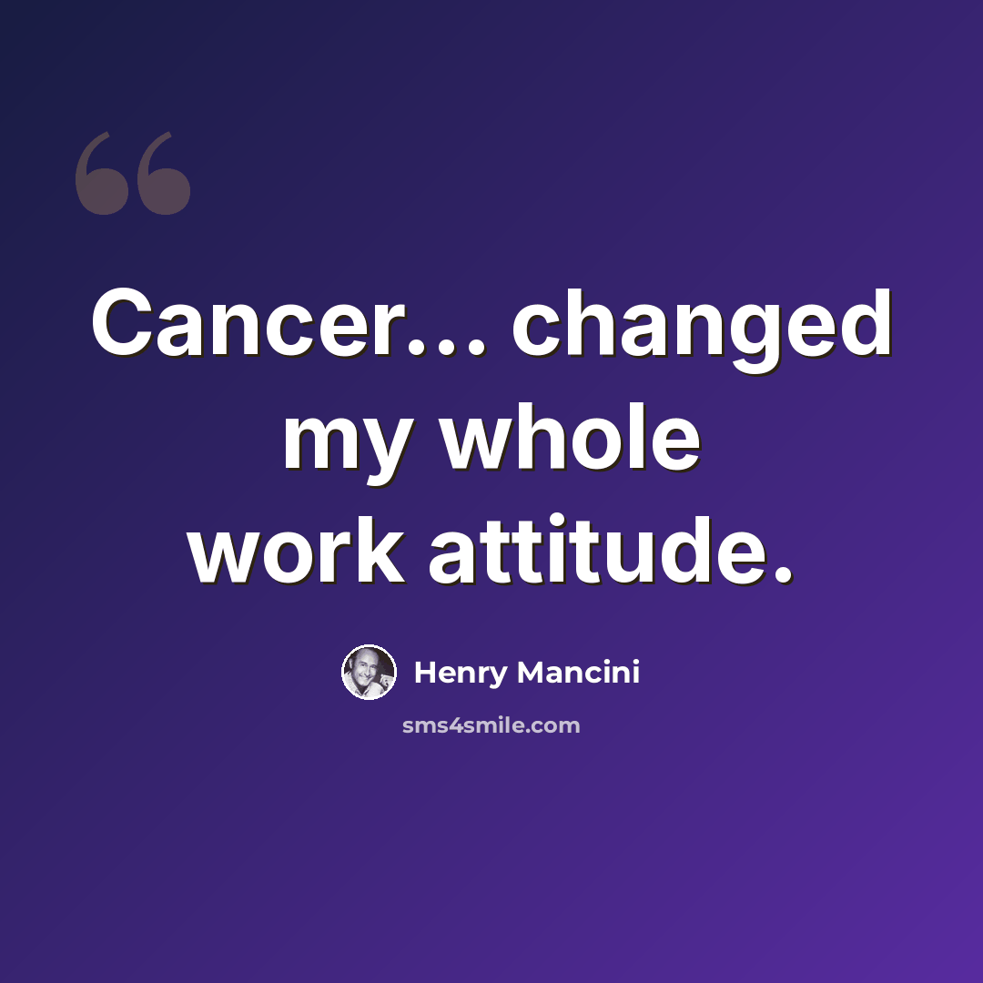 “Cancer... changed my whole work attitude.” quote by Henry Mancini