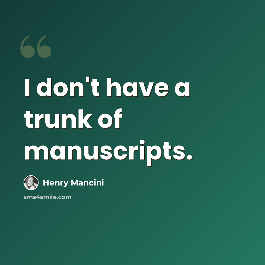 “I don't have a trunk of manuscripts.” quote by Henry Mancini