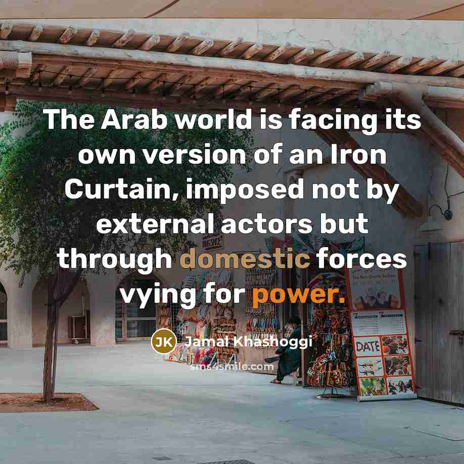 “The Arab world is facing its own version of an Iron Curtain, imposed not by external actors but through domestic forces vying for power.” quote by Jamal Khashoggi
