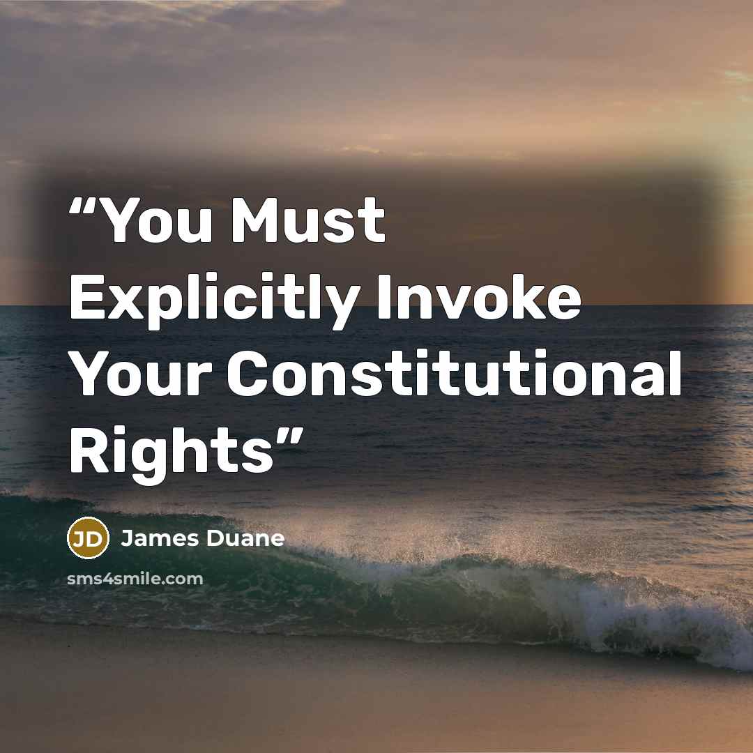 “You Must Explicitly Invoke Your Constitutional Rights” quote by James Duane
