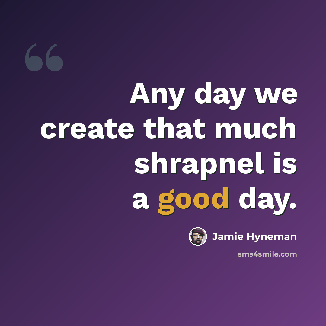 “Any day we create that much shrapnel is a good day.” quote by Jamie Hyneman