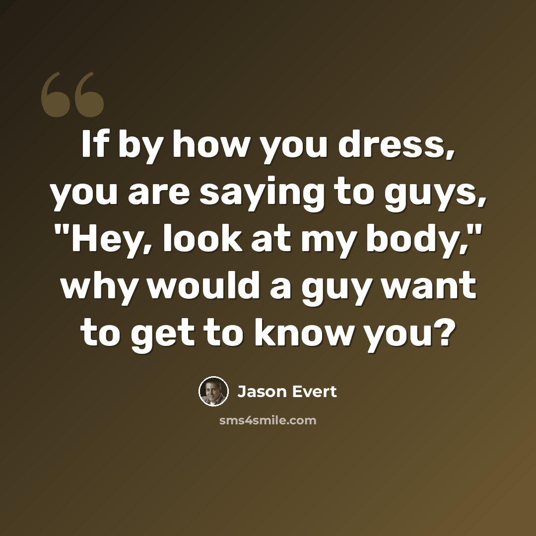 “If by how you dress, you are saying to guys, "Hey, look at my body," why would a guy want to get to know you?” quote by Jason Evert