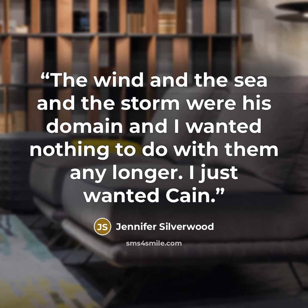 “The wind and the sea and the storm were his domain and I wanted nothing to do with them any longer. I just wanted Cain.” quote by Jennifer Silverwood