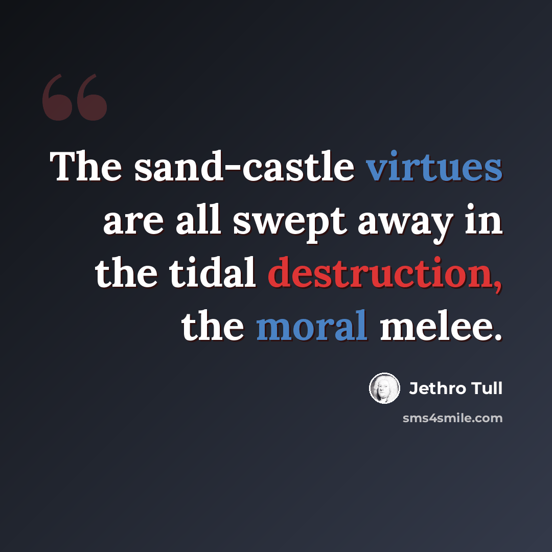 “The sand-castle virtues are all swept away in the tidal destruction, the moral melee.” quote by Jethro Tull