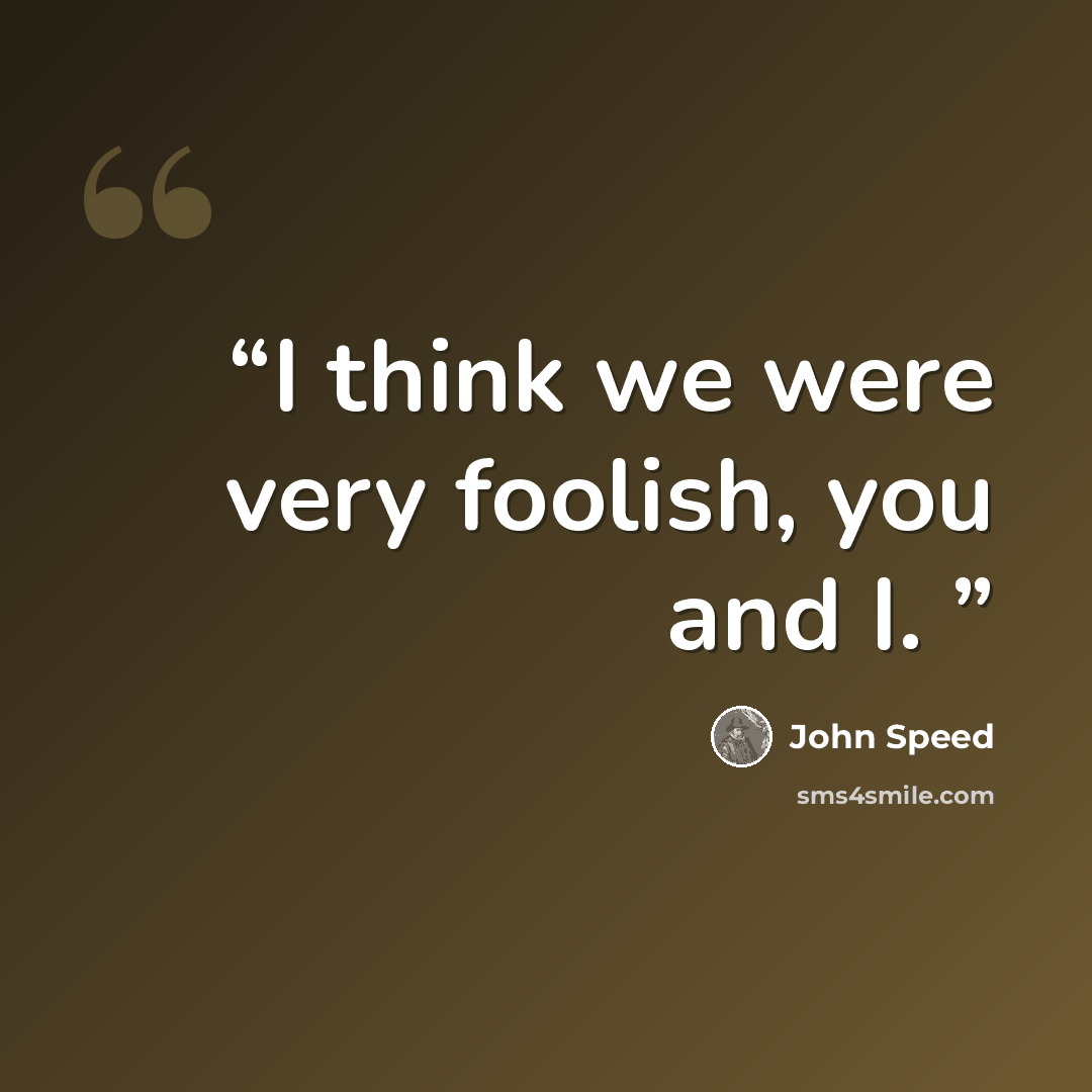 “I think we were very foolish, you and I.” quote by John Speed