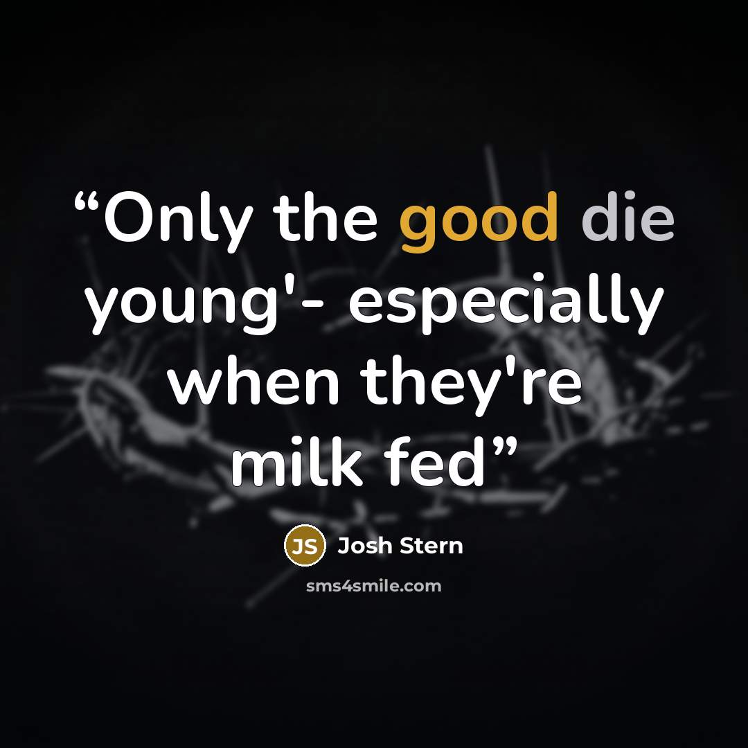 “Only the good die young'- especially when they're milk fed” quote by Josh Stern