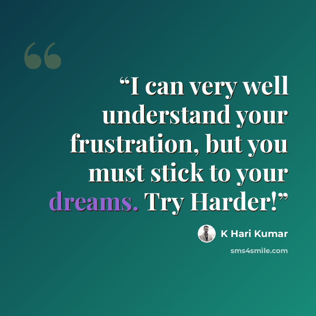 “I can very well understand your frustration, but you must stick to your dreams. Try Harder!” quote by K Hari Kumar