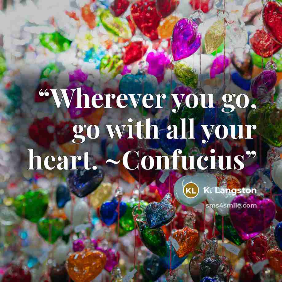 “Wherever you go, go with all your heart. ~Confucius” quote by K. Langston