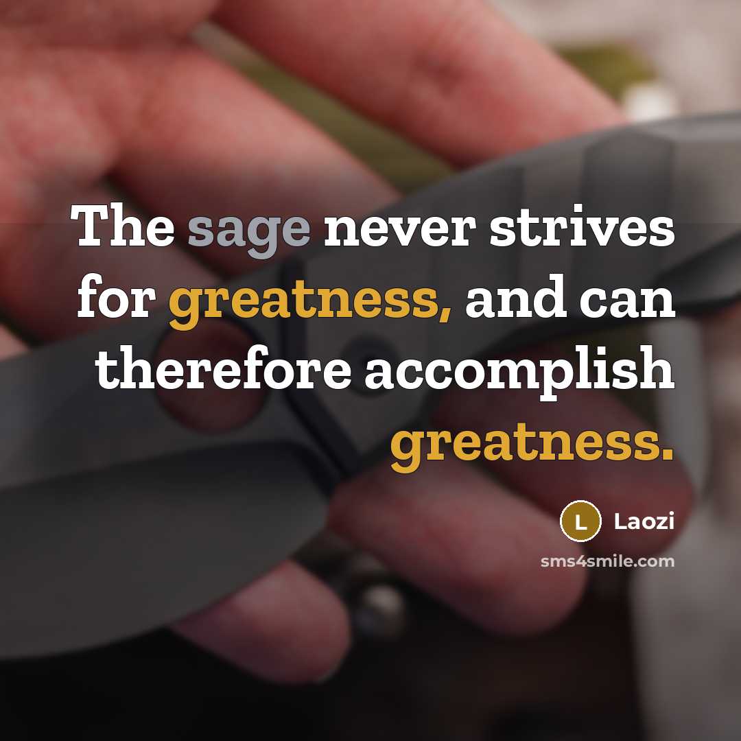 “The sage never strives for greatness, and can therefore accomplish greatness.” quote by Laozi