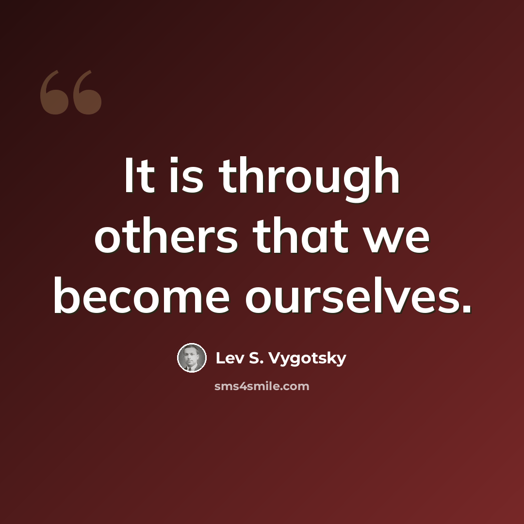 “It is through others that we become ourselves.” quote by Lev S. Vygotsky