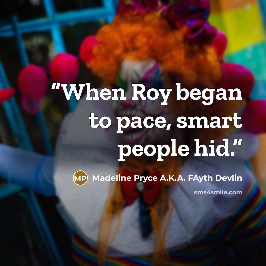 “When Roy began to pace, smart people hid.” quote by Madeline Pryce A.K.A. FAyth Devlin