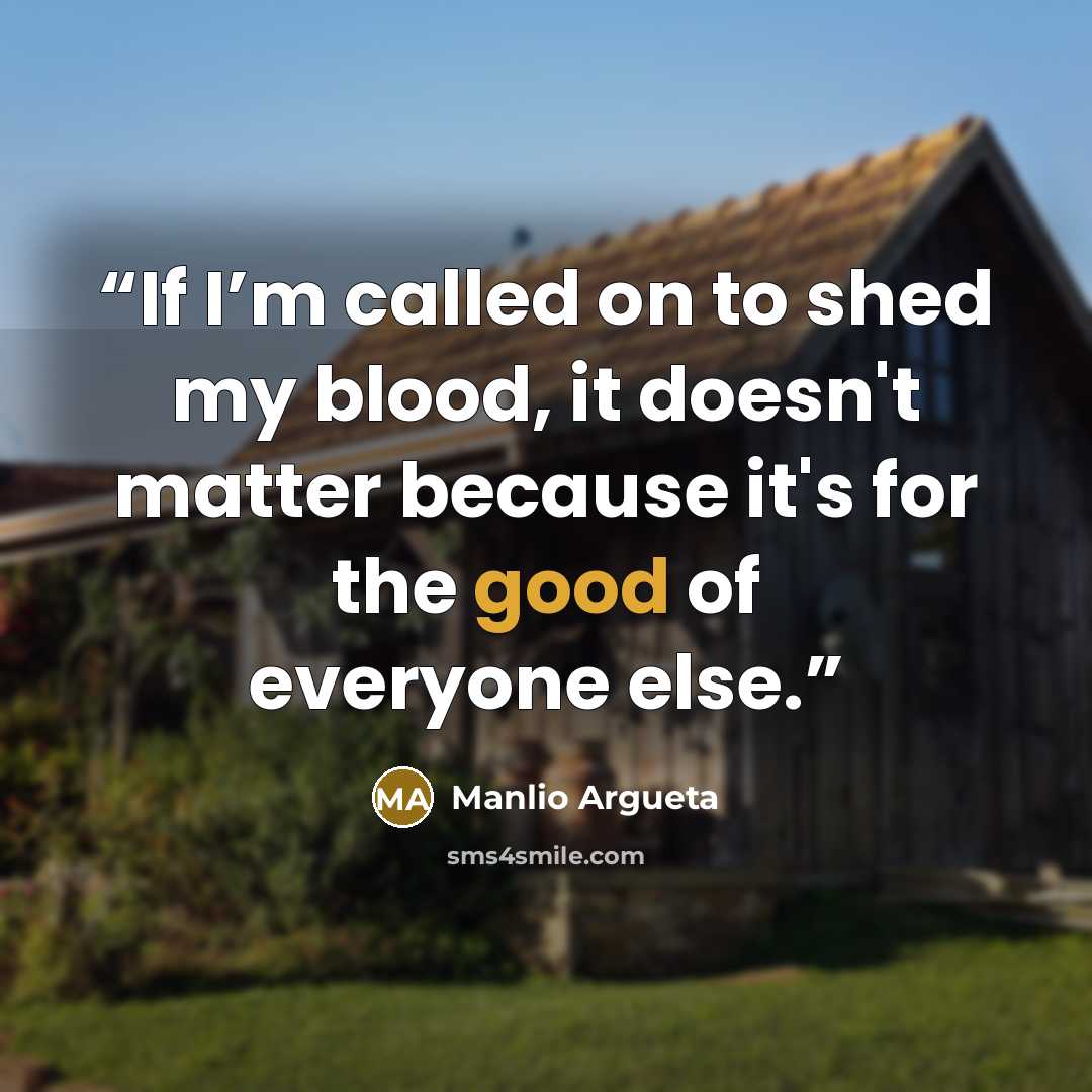 “If I’m called on to shed my blood, it doesn't matter because it's for the good of everyone else.” quote by Manlio Argueta