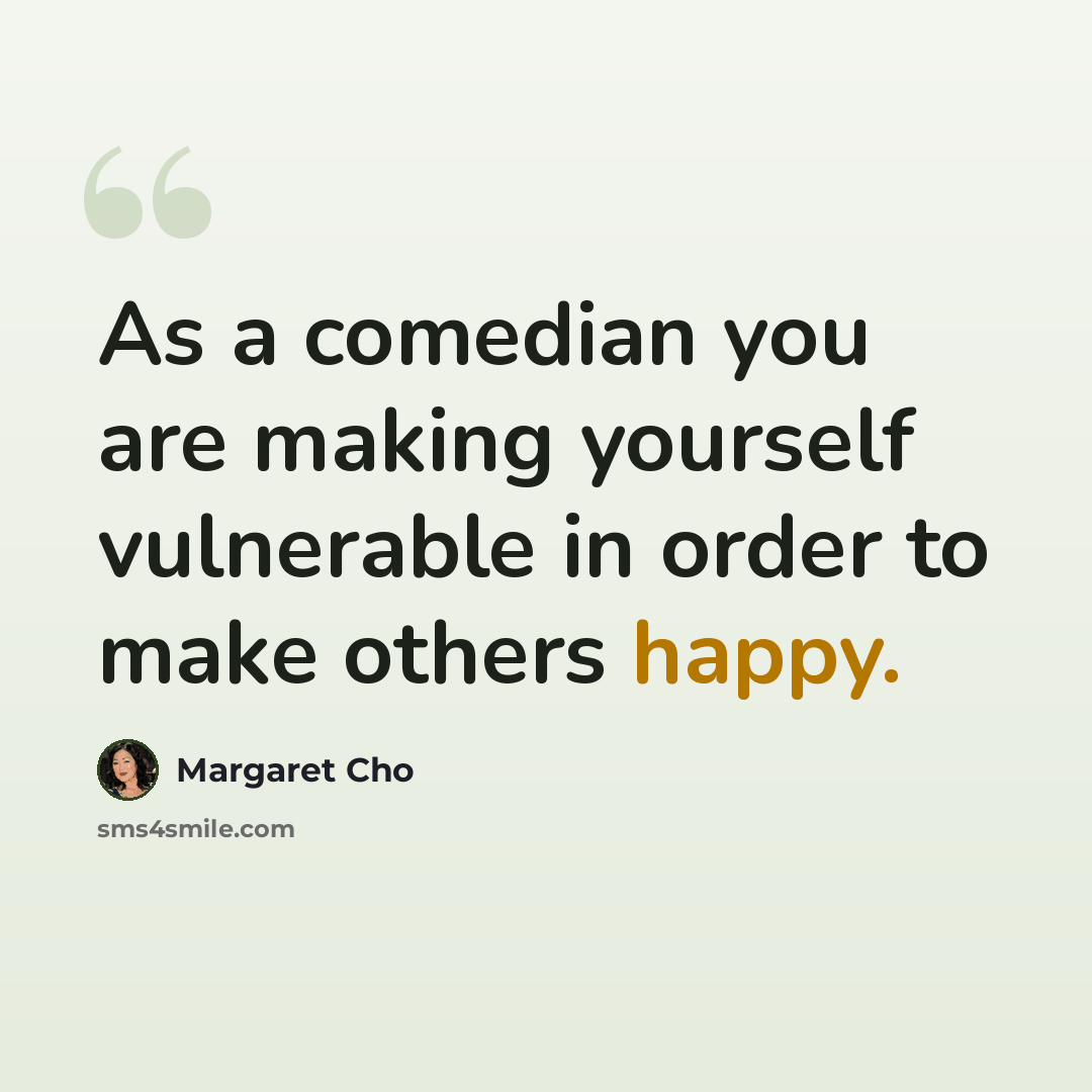 “As a comedian you are making yourself vulnerable in order to make others happy.” quote by Margaret Cho