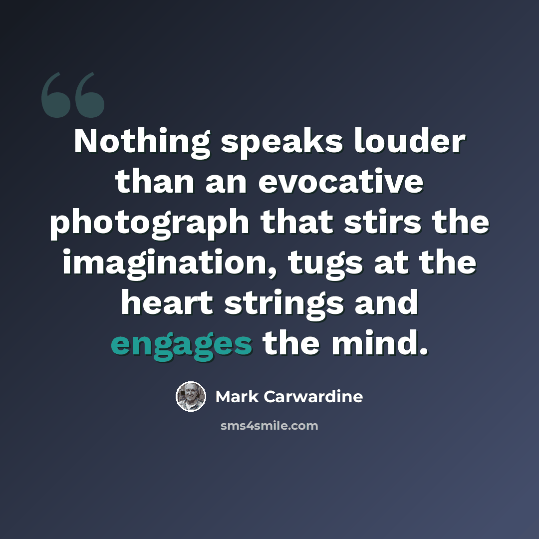 “Nothing speaks louder than an evocative photograph that stirs the imagination, tugs at the heart strings and engages the mind.” quote by Mark Carwardine
