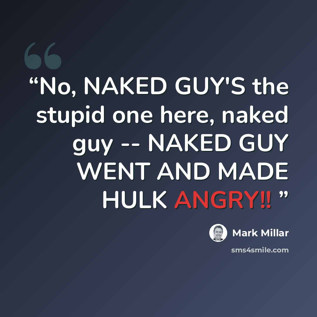 “No, NAKED GUY'S the stupid one here, naked guy -- NAKED GUY WENT AND MADE HULK ANGRY!!” quote by Mark Millar