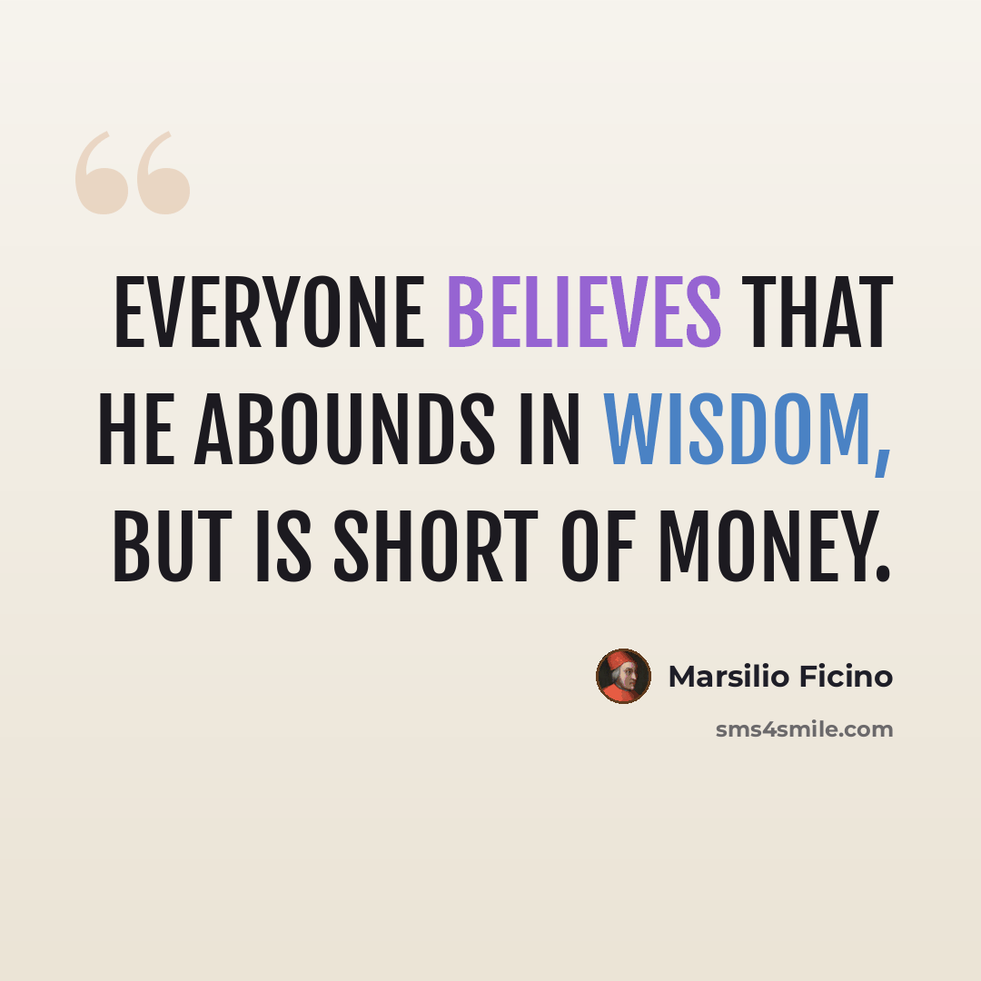 “Everyone believes that he abounds in wisdom, but is short of money.” quote by Marsilio Ficino