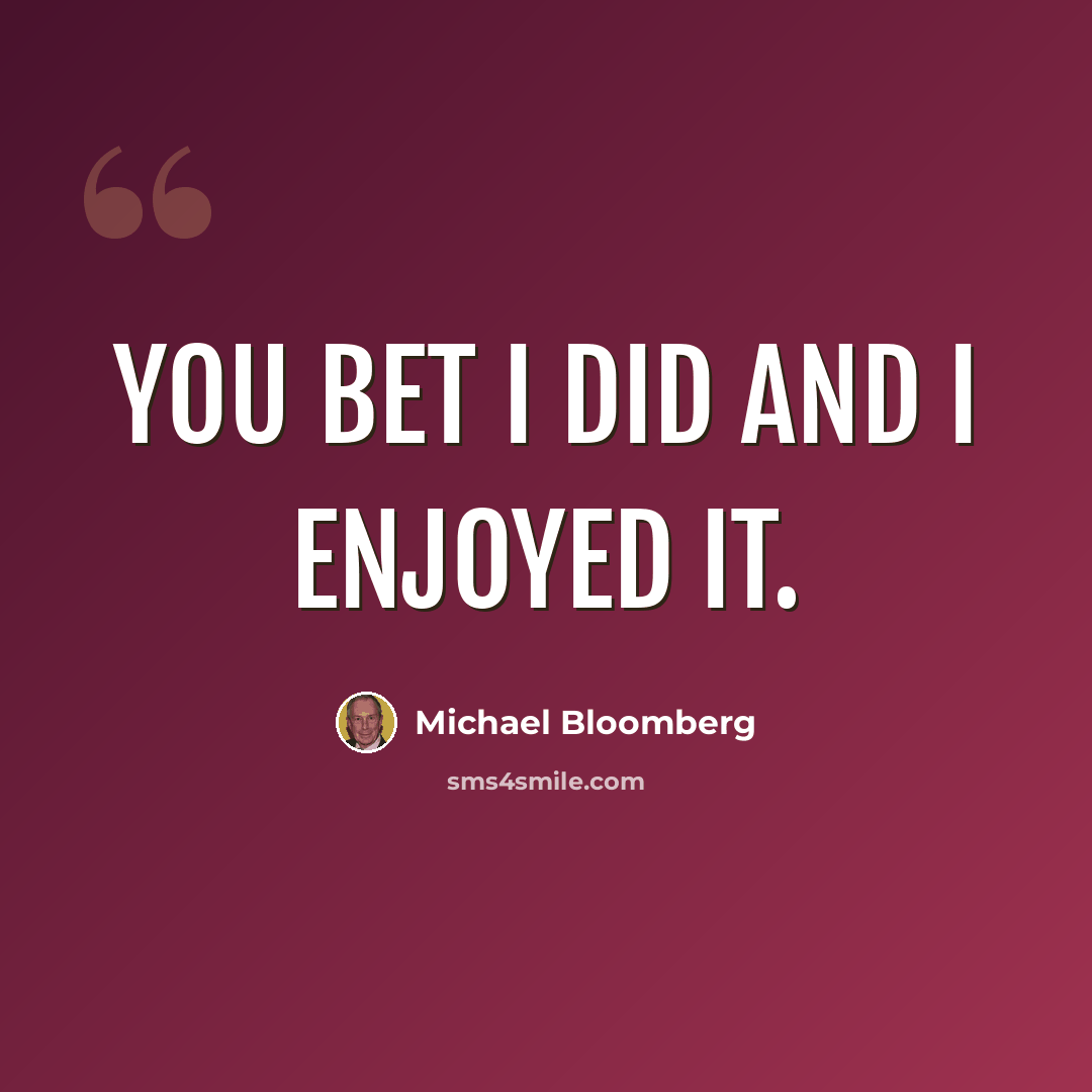 “You bet I did and I enjoyed it.” quote by Michael Bloomberg