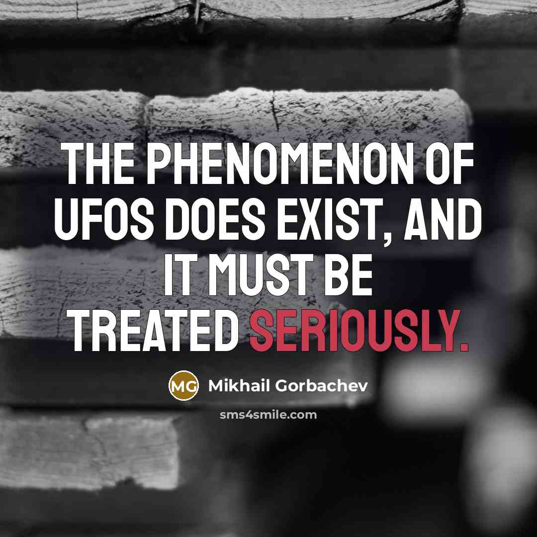 “The phenomenon of UFOs does exist, and it must be treated seriously.” quote by Mikhail Gorbachev