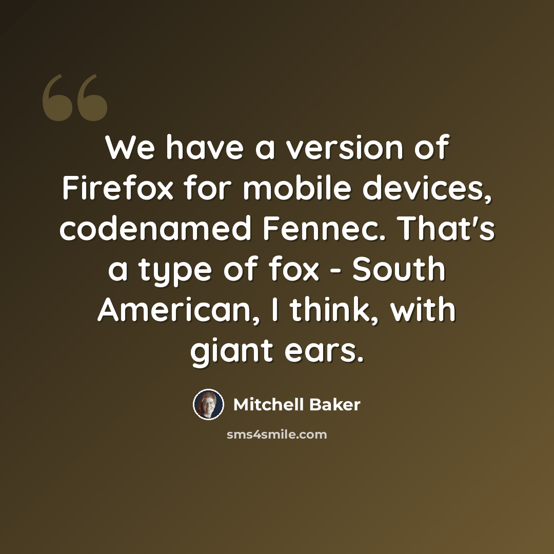 “We have a version of Firefox for mobile devices, codenamed Fennec. That's a type of fox - South American, I think, with giant ears.” quote by Mitchell Baker