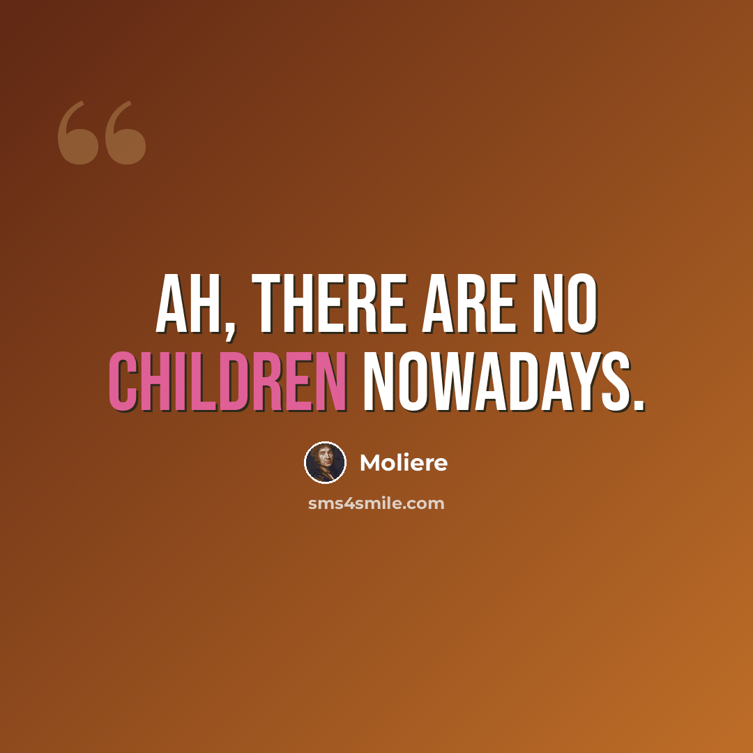 “Ah, there are no children nowadays.” quote by Moliere