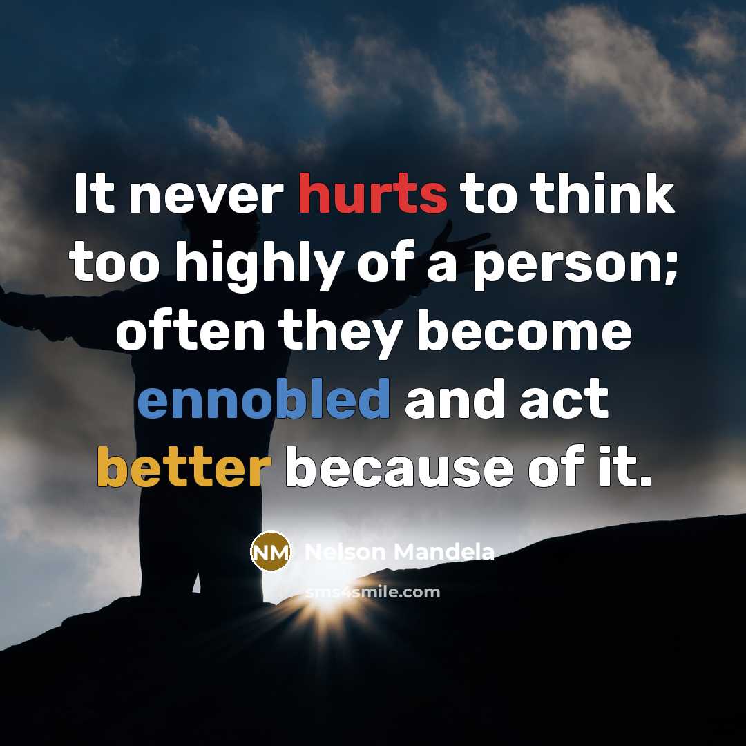 “It never hurts to think too highly of a person; often they become ennobled and act better because of it.” quote by Nelson Mandela