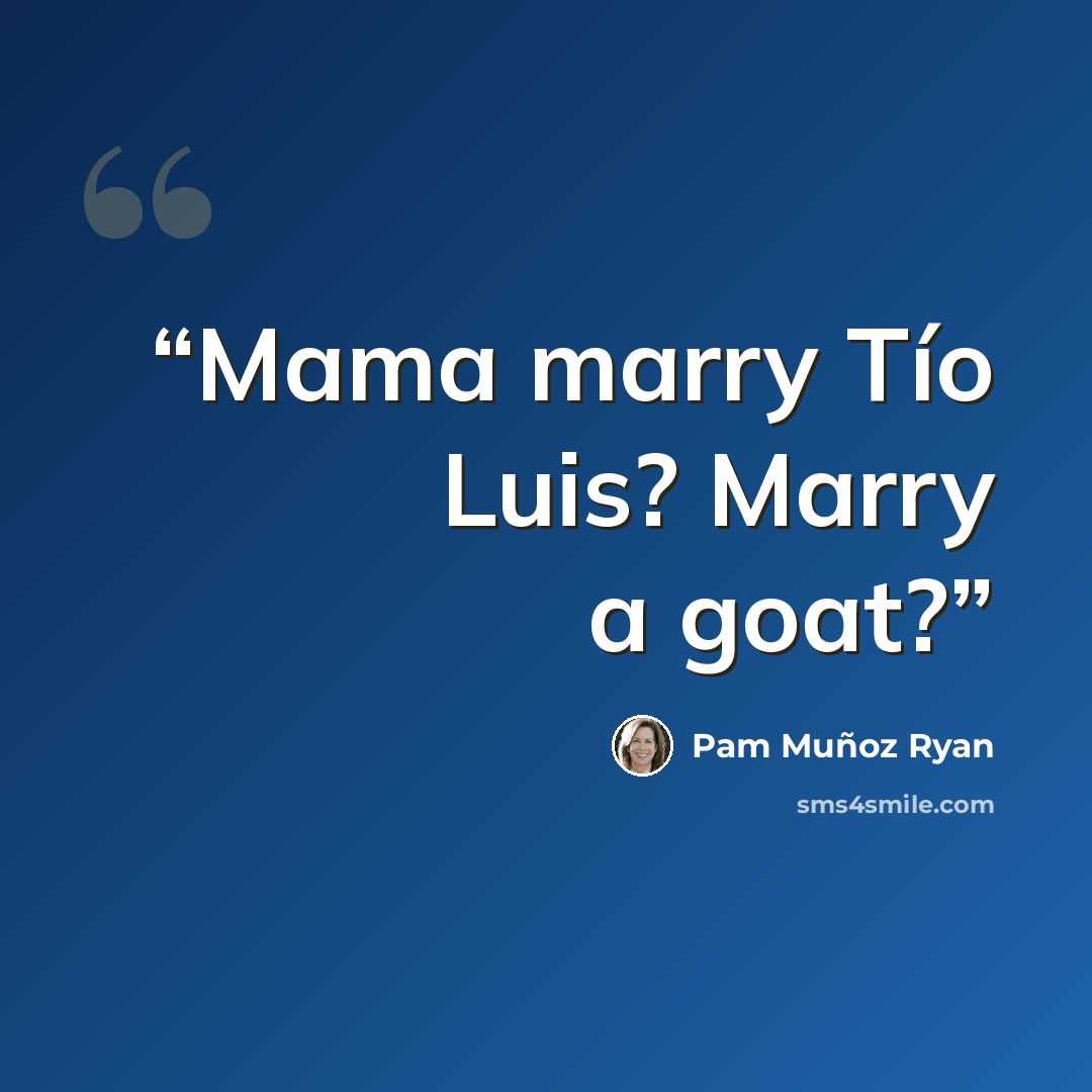 “Mama marry Tío Luis? Marry a goat?” quote by Pam Muñoz Ryan