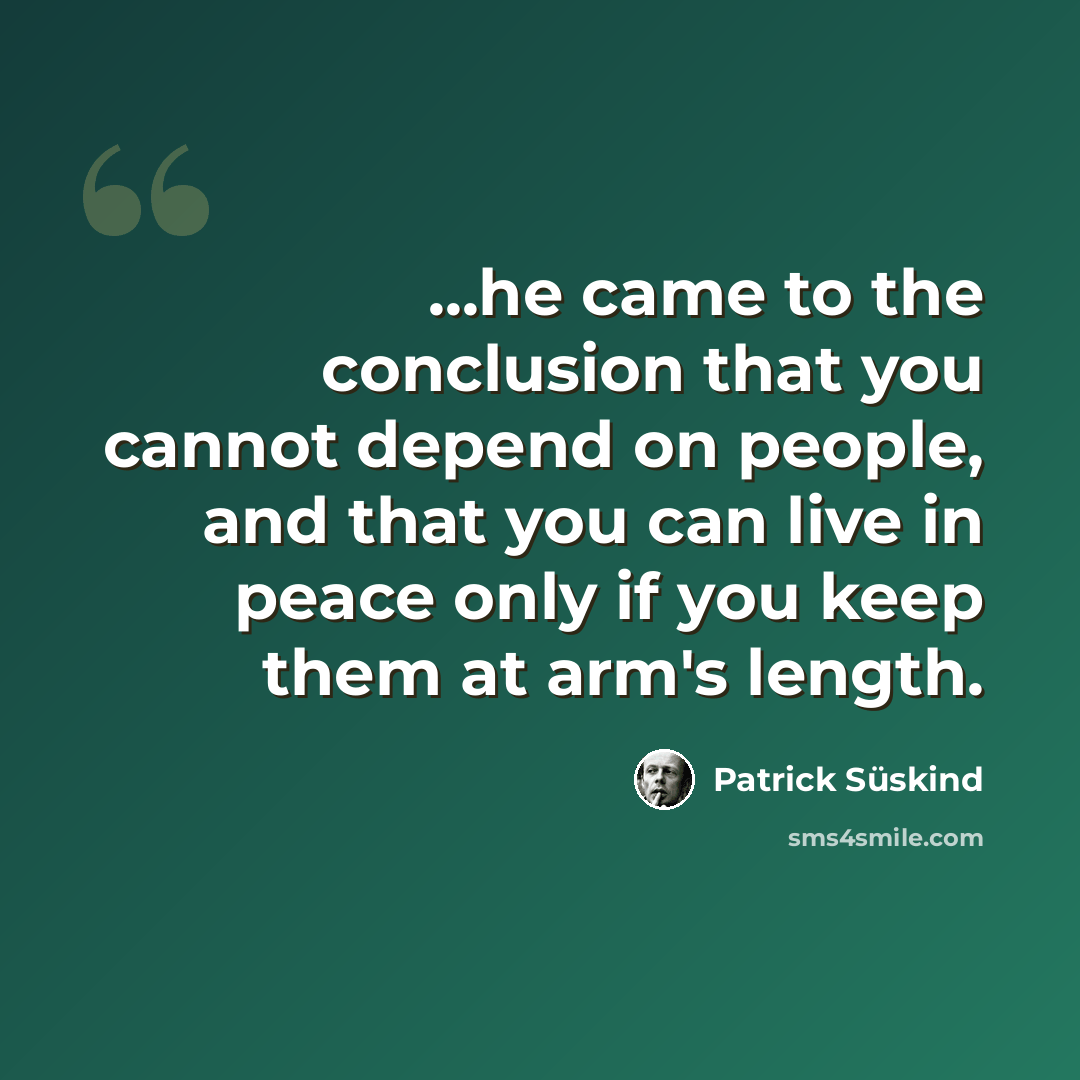 “...he came to the conclusion that you cannot depend on people, and that you can live in peace only if you keep them at arm's length.” quote by Patrick Süskind