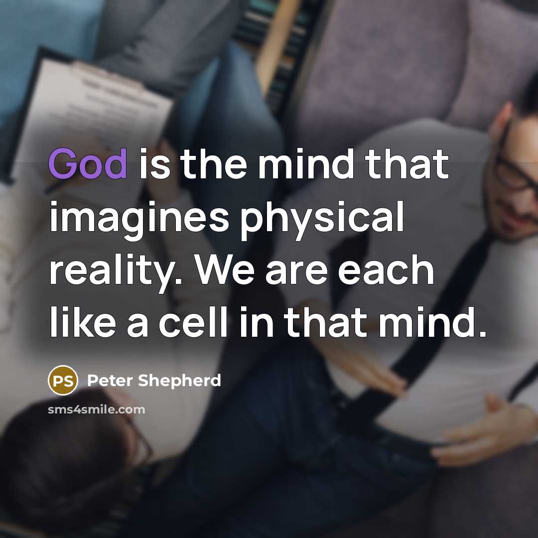 “God is the mind that imagines physical reality. We are each like a cell in that mind.” quote by Peter Shepherd