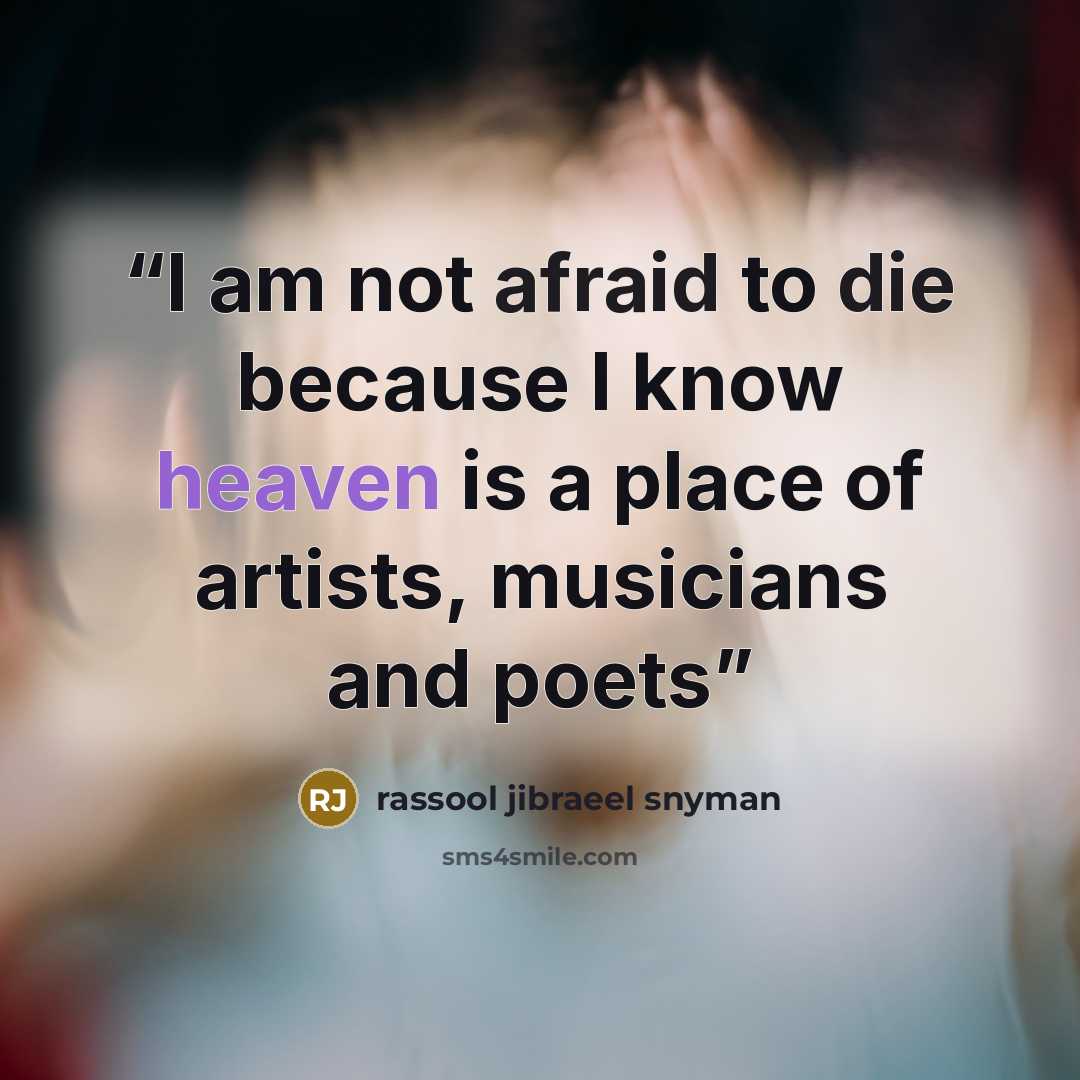 “I am not afraid to die because I know heaven is a place of artists, musicians and poets” quote by rassool jibraeel snyman
