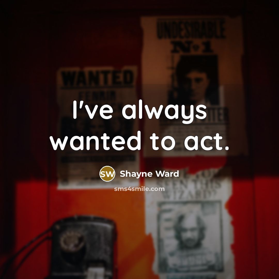 “I've always wanted to act.” quote by Shayne Ward