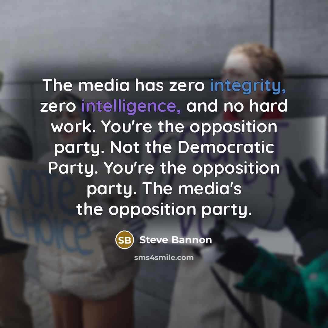 “The media has zero integrity, zero intelligence, and no hard work. You're the opposition party. Not the Democratic Party. You're the opposition party. The media's the opposition party.” quote by Steve Bannon