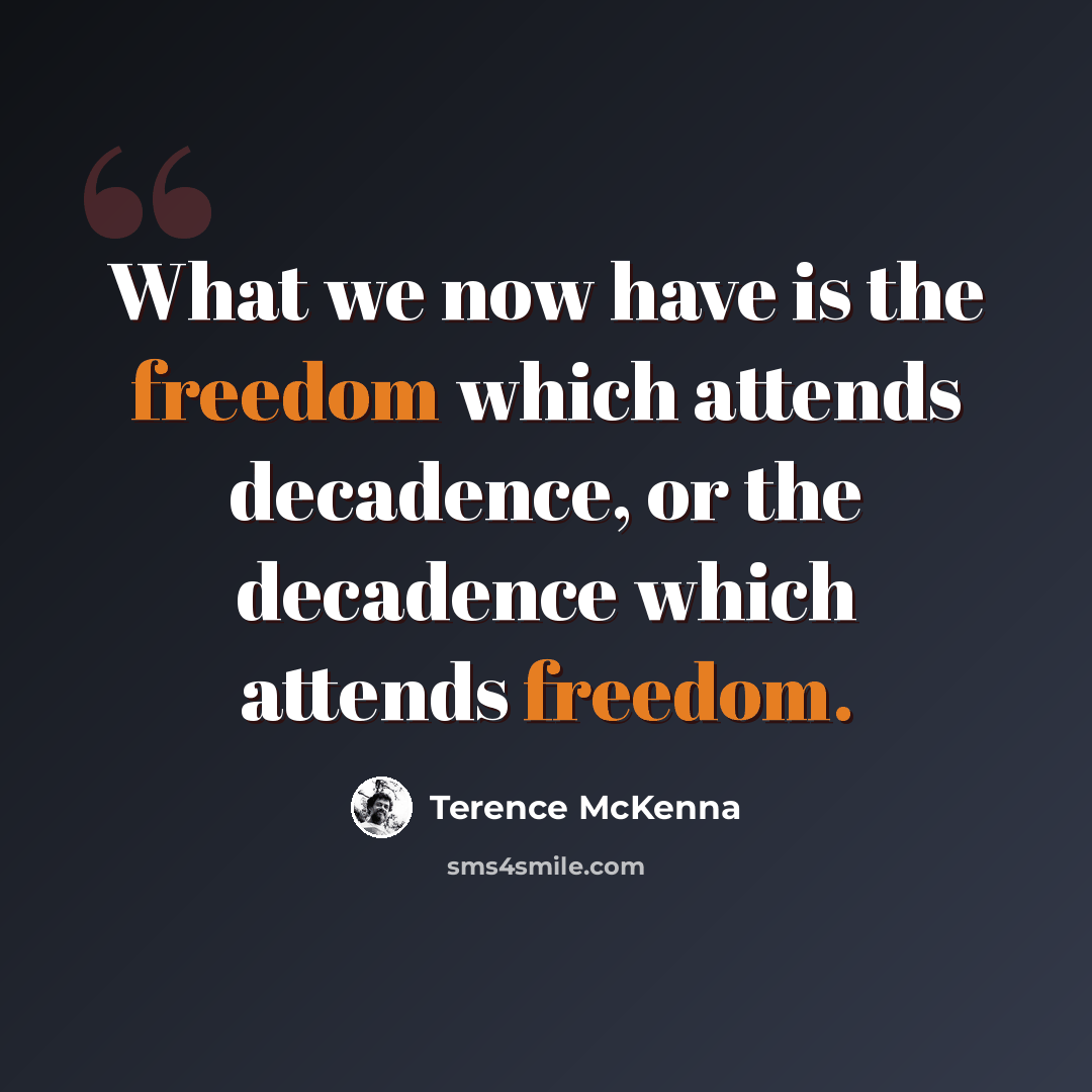 “What we now have is the freedom which attends decadence, or the decadence which attends freedom.” quote by Terence McKenna