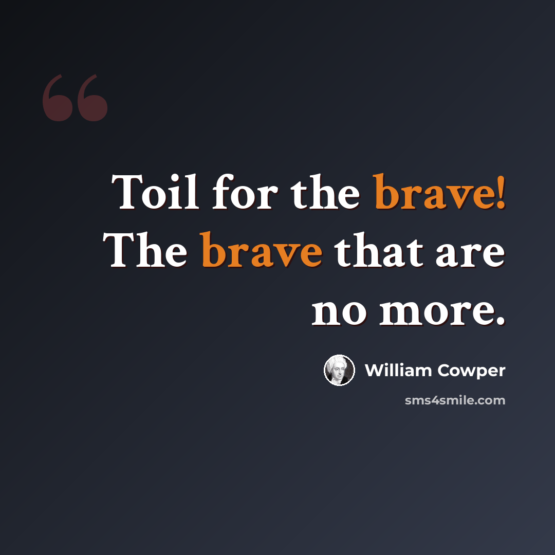 “Toil for the brave! The brave that are no more.” quote by William Cowper