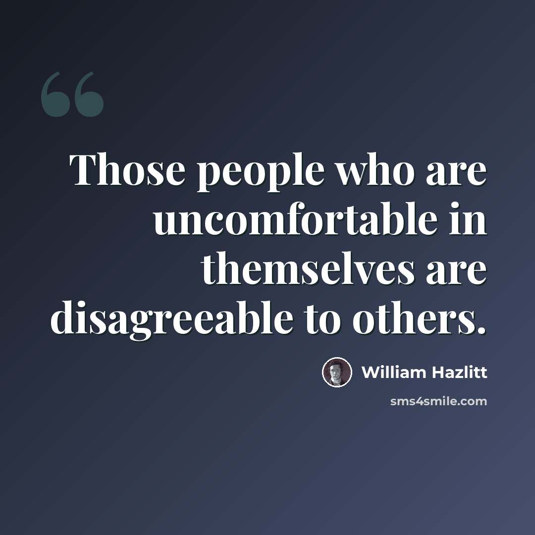 “Those people who are uncomfortable in themselves are disagreeable to others.” quote by William Hazlitt