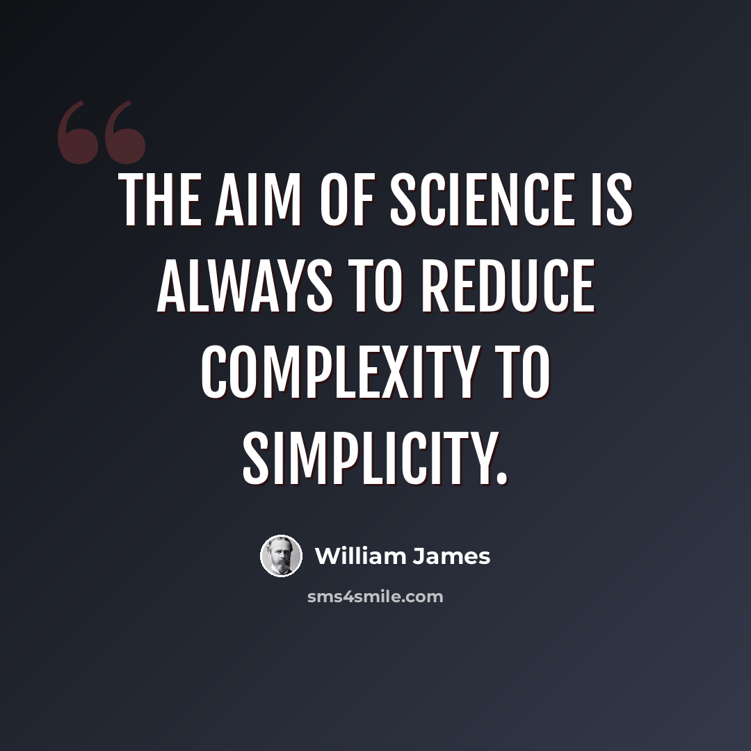 “The aim of science is always to reduce complexity to simplicity.” quote by William James