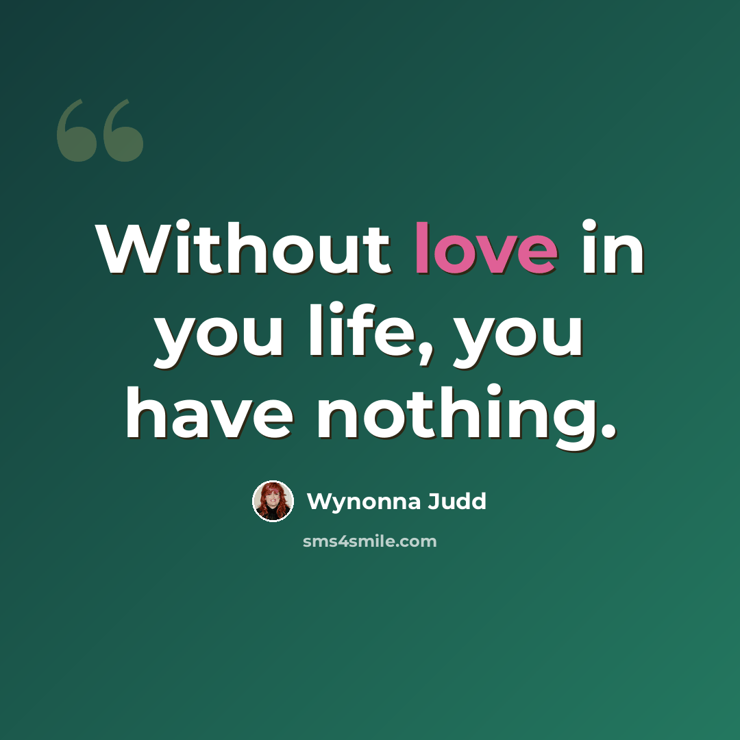 “Without love in you life, you have nothing.” quote by Wynonna Judd