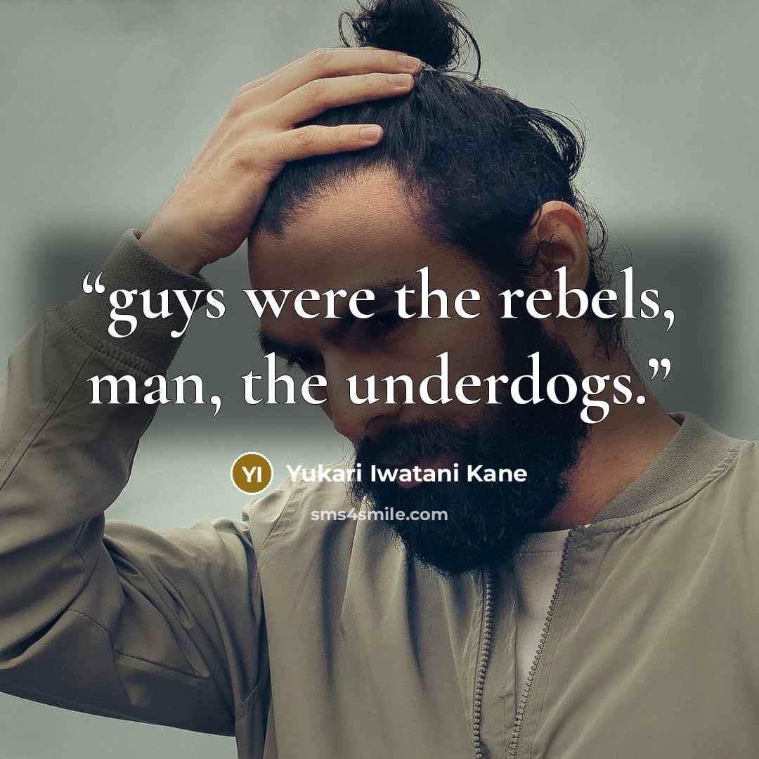 “guys were the rebels, man, the underdogs.” quote by Yukari Iwatani Kane