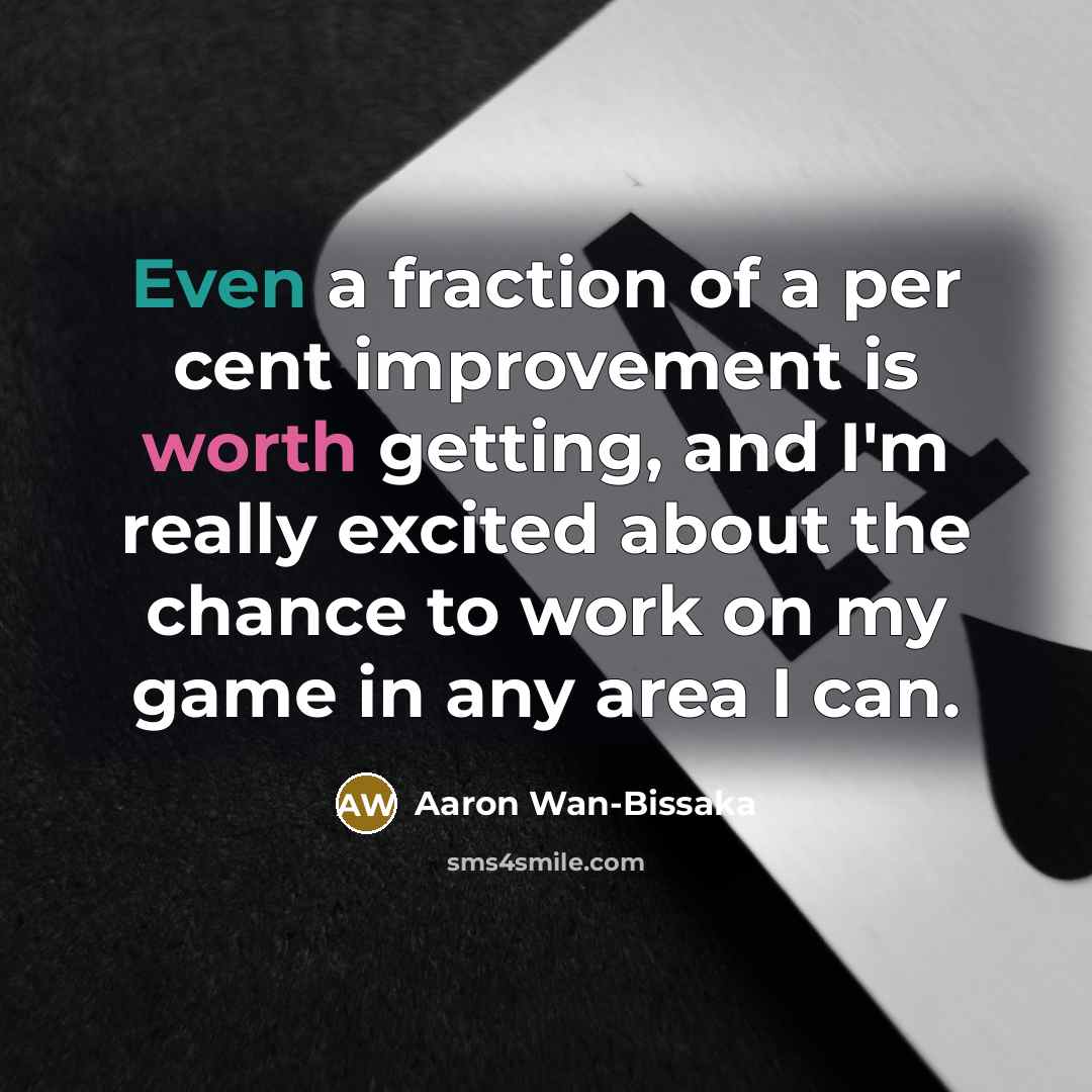 “Even a fraction of a per cent improvement is worth getting, and I'm really excited about the chance to work on my game in any area I can.” quote by Aaron Wan-Bissaka