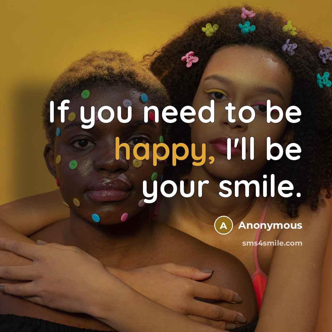 “If you need to be happy, I'll be your smile.” quote by Anonymous